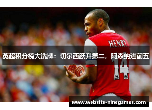 英超积分榜大洗牌：切尔西跃升第二，阿森纳进前五