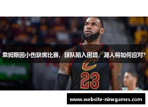詹姆斯因小伤缺席比赛，球队陷入困境，湖人将如何应对？