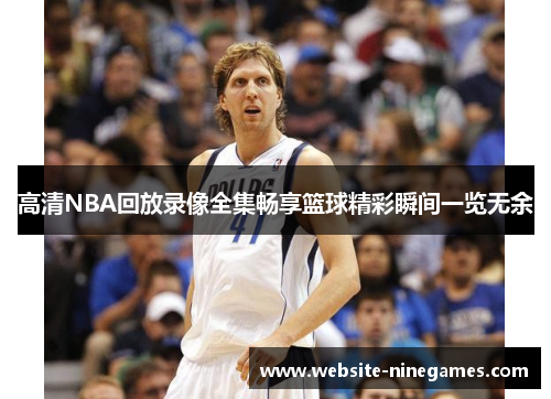 高清NBA回放录像全集畅享篮球精彩瞬间一览无余