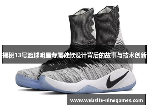 揭秘13号篮球明星专属鞋款设计背后的故事与技术创新