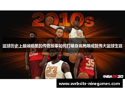 篮球历史上最矮明星的传奇故事如何打破身高局限成就伟大篮球生涯
