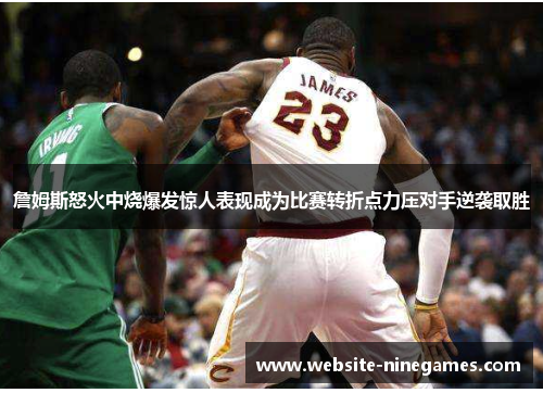 詹姆斯怒火中烧爆发惊人表现成为比赛转折点力压对手逆袭取胜