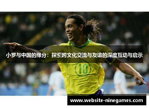 小罗与中国的缘分：探索跨文化交流与友谊的深度互动与启示